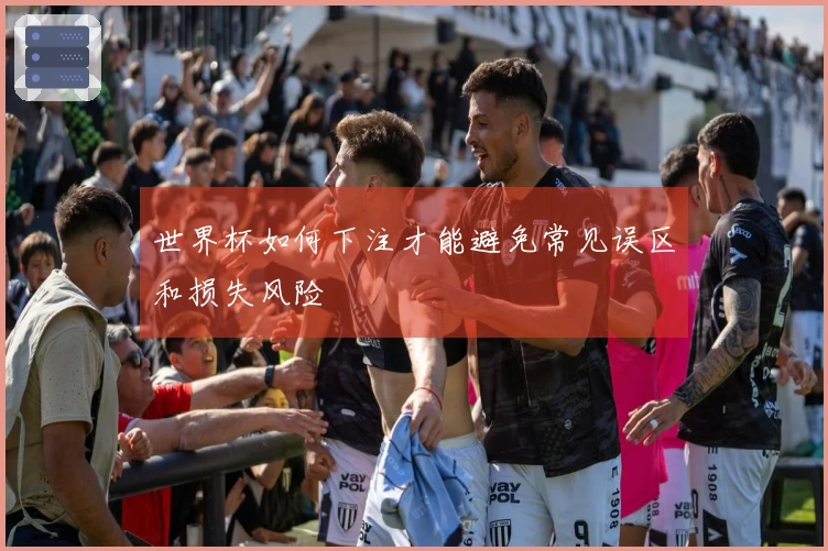 世界杯如何下注才能避免常见误区和损失风险