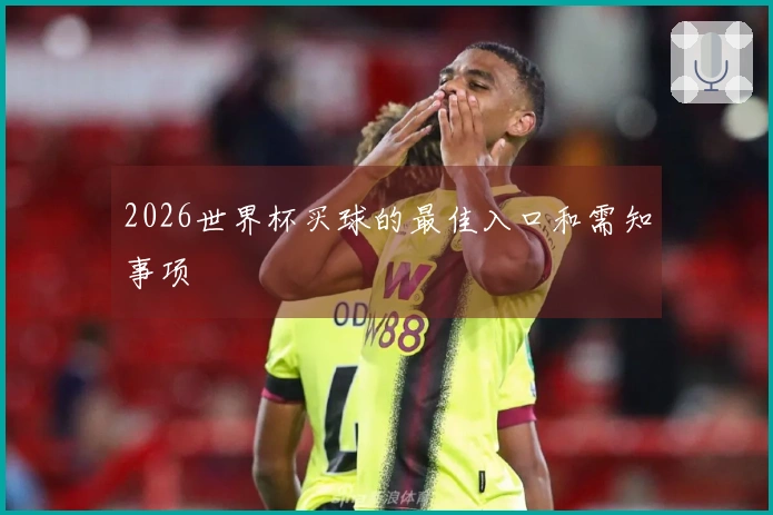2026世界杯买球的最佳入口和需知事项
