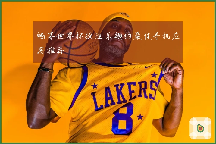畅享世界杯投注乐趣的最佳手机应用推荐