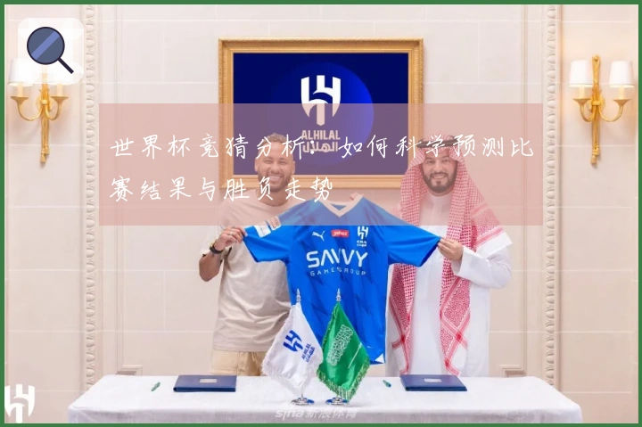 世界杯竞猜分析：如何科学预测比赛结果与胜负走势