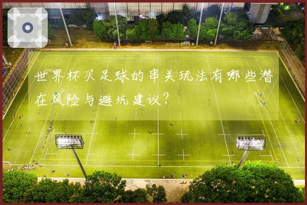 世界杯买足球的串关玩法有哪些潜在风险与避坑建议？