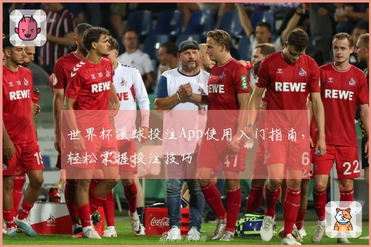 世界杯滚球投注App使用入门指南，轻松掌握投注技巧