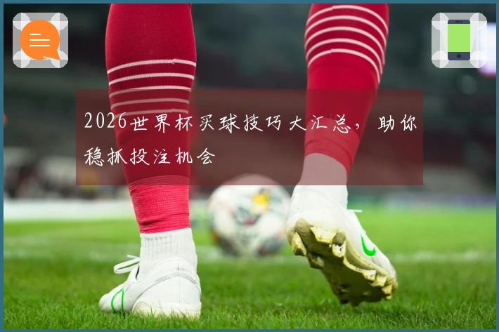 2026世界杯买球技巧大汇总，助你稳抓投注机会
