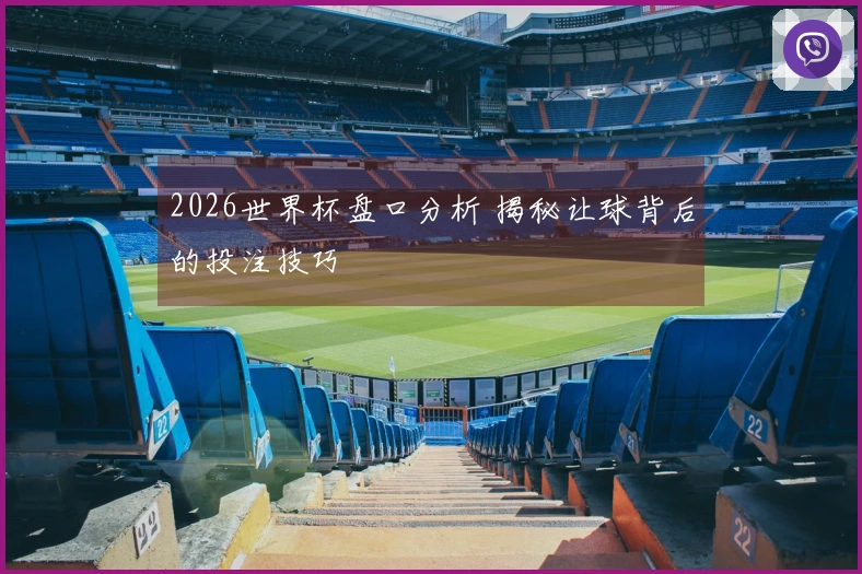 2026世界杯盘口分析 揭秘让球背后的投注技巧