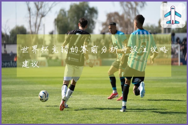 世界杯竞猜的赛前分析与投注攻略建议